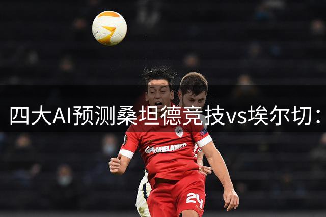 四大AI预测桑坦德竞技vs埃尔切：三家猜主胜，豆包推荐平局