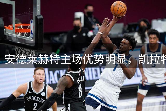 安德莱赫特主场优势明显，凯拉特后防面临考验