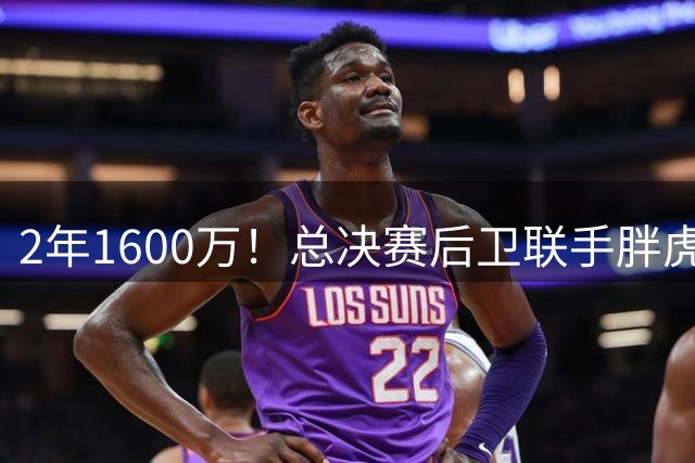2年1600万！总决赛后卫联手胖虎！鹈鹕赚大了
